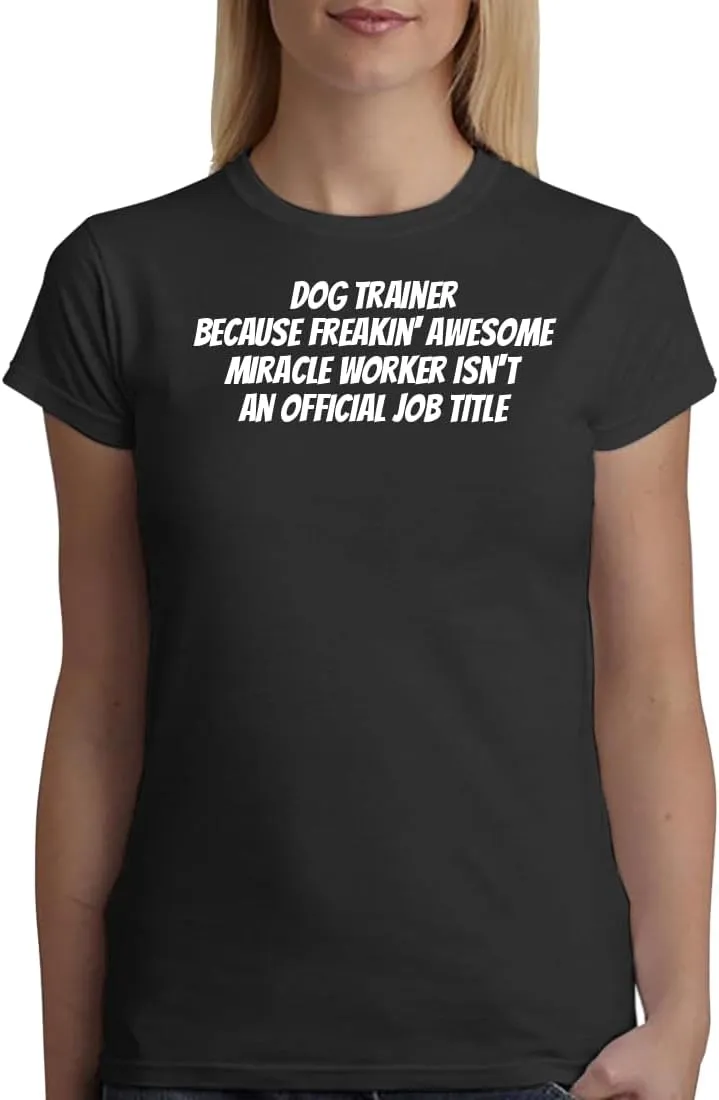 Dog Trainer Because Freakin' Awesome Miracle Worker Isn't an Official Job Title - A Soft & Comfortable Women's Junior Cut T-Shirt CP05 Black