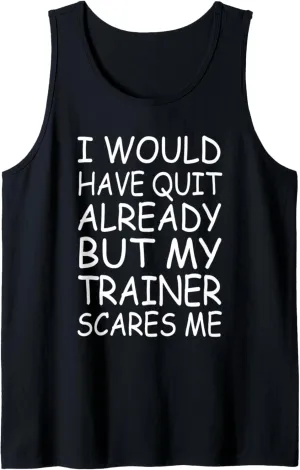 Funny Gym I Would Have Quit Already But My Trainer Scares Me Tank Top